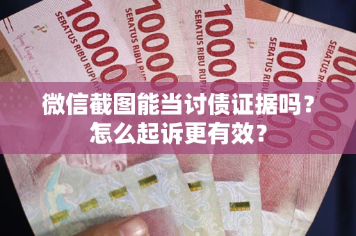 济南微信截图能当讨债证据吗？怎么起诉更有效？