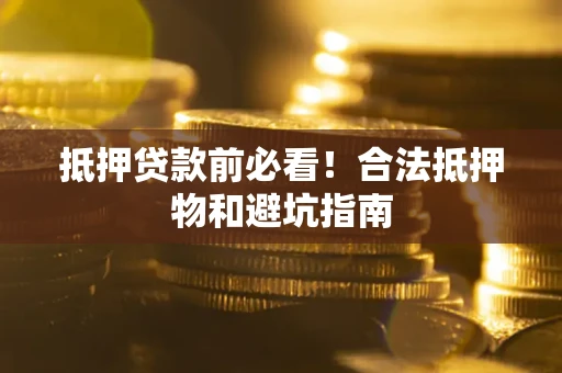济南抵押贷款前必看！合法抵押物和避坑指南
