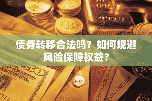济南债务转移合法吗？如何规避风险保障权益？