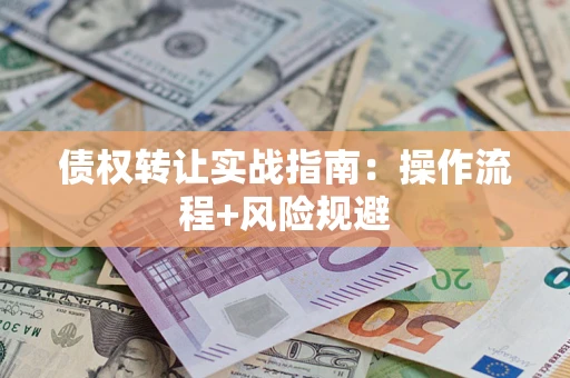 济南债权转让实战指南：操作流程+风险规避