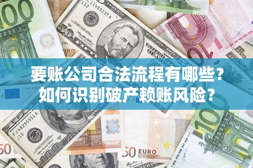 济南要账公司合法流程有哪些？如何识别破产赖账风险？