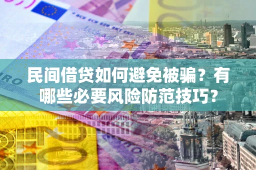 济南民间借贷如何避免被骗？有哪些必要风险防范技巧？