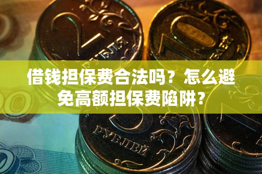 济南借钱担保费合法吗？怎么避免高额担保费陷阱？