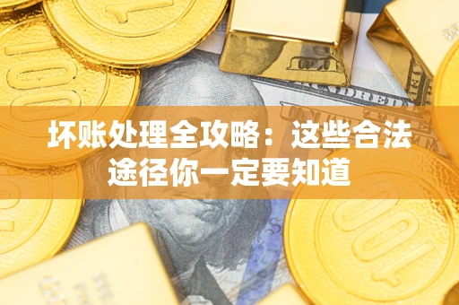 济南坏账处理全攻略：这些合法途径你一定要知道