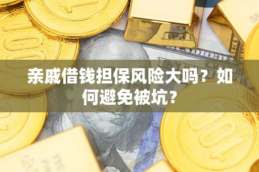 济南亲戚借钱担保风险大吗？如何避免被坑？