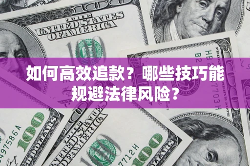 济南如何高效追款？哪些技巧能规避法律风险？