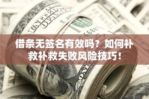 济南借条无签名有效吗？如何补救补救失败风险技巧！