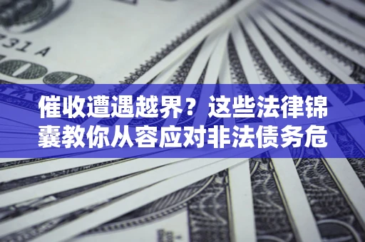 济南催收遭遇越界？这些法律锦囊教你从容应对非法债务危机
