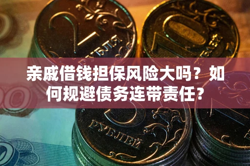 济南亲戚借钱担保风险大吗？如何规避债务连带责任？