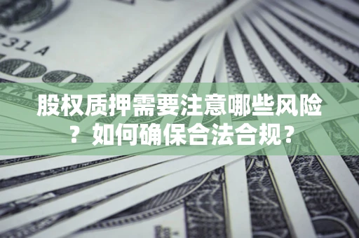 济南股权质押需要注意哪些风险？如何确保合法合规？