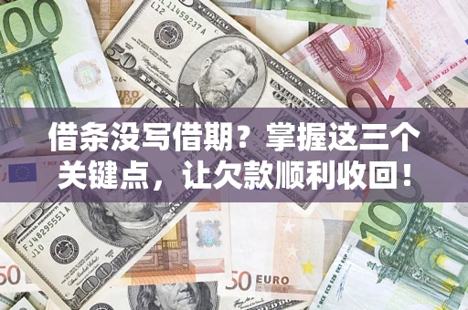 济南借条没写借期？掌握这三个关键点，让欠款顺利收回！