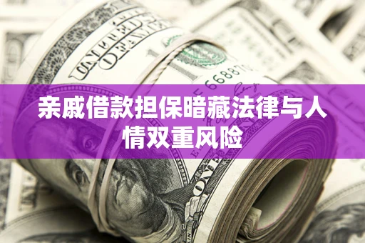 济南亲戚借款担保暗藏法律与人情双重风险