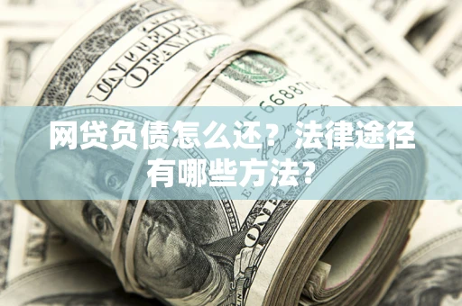 济南网贷负债怎么还？法律途径有哪些方法？